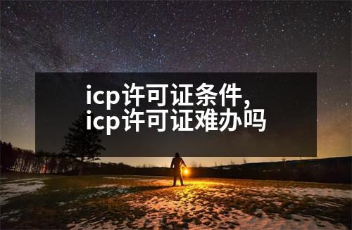 icp許可證條件,icp許可證難辦嗎