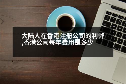 大陸人在香港注冊公司的利弊,香港公司每年費(fèi)用是多少