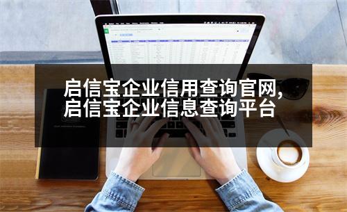 啟信寶企業(yè)信用查詢官網(wǎng),啟信寶企業(yè)信息查詢平臺(tái)