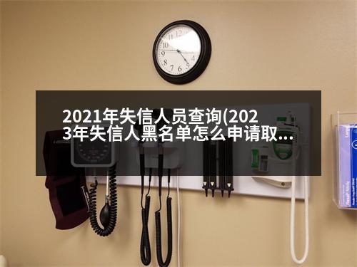 2021年失信人員查詢(2023年失信人黑名單怎么申請取消)