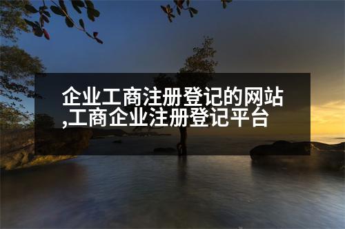 企業(yè)工商注冊(cè)登記的網(wǎng)站,工商企業(yè)注冊(cè)登記平臺(tái)