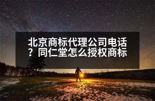 北京商標(biāo)代理公司電話？同仁堂怎么授權(quán)商標(biāo)