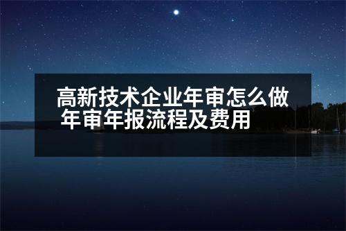 高新技術(shù)企業(yè)年審怎么做 年審年報(bào)流程及費(fèi)用