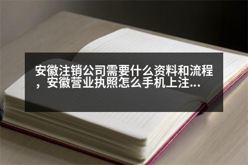 安徽注銷公司需要什么資料和流程，安徽營業(yè)執(zhí)照怎么手機上注銷