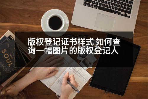 版權(quán)登記證書樣式 如何查詢一幅圖片的版權(quán)登記人