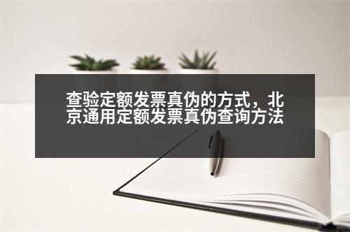 查驗定額發(fā)票真?zhèn)蔚姆绞?，北京通用定額發(fā)票真?zhèn)尾樵兎椒?></p><p style=