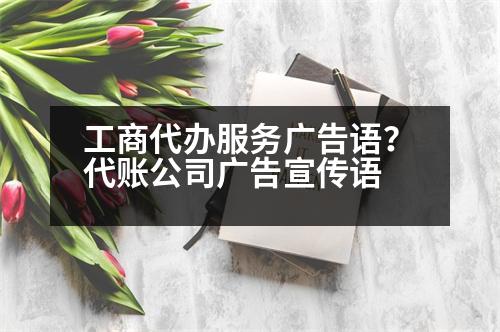 工商代辦服務(wù)廣告語？代賬公司廣告宣傳語