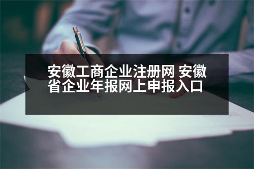 安徽工商企業(yè)注冊網 安徽省企業(yè)年報網上申報入口