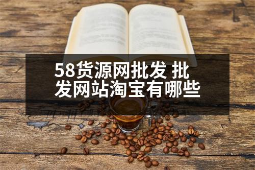 58貨源網(wǎng)批發(fā) 批發(fā)網(wǎng)站淘寶有哪些