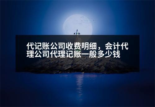 代記賬公司收費(fèi)明細(xì)，會(huì)計(jì)代理公司代理記賬一般多少錢