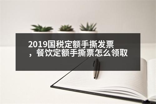 2019國(guó)稅定額手撕發(fā)票，餐飲定額手撕票怎么領(lǐng)取