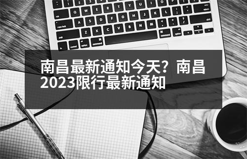 南昌最新通知今天？南昌2023限行最新通知