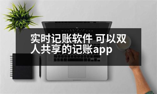 實時記賬軟件 可以雙人共享的記賬app