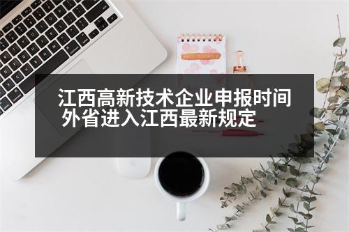 江西高新技術(shù)企業(yè)申報時間 外省進(jìn)入江西最新規(guī)定