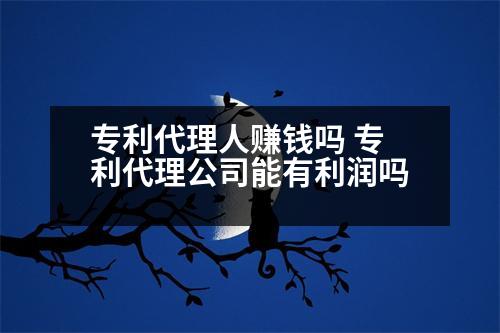 專(zhuān)利代理人賺錢(qián)嗎 專(zhuān)利代理公司能有利潤(rùn)嗎