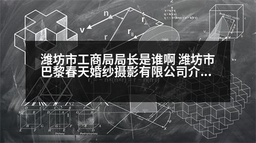 濰坊市工商局局長是誰啊 濰坊市巴黎春天婚紗攝影有限公司介紹