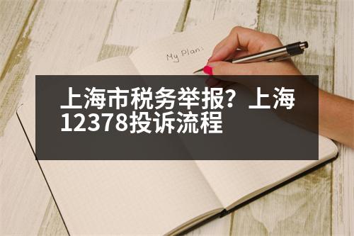 上海市稅務(wù)舉報(bào)？上海12378投訴流程