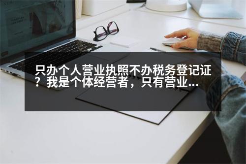 只辦個人營業(yè)執(zhí)照不辦稅務(wù)登記證？我是個體經(jīng)營者，只有營業(yè)執(zhí)照沒有稅務(wù)登記需要開發(fā)票怎么辦