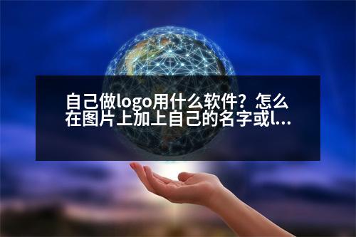 自己做logo用什么軟件？怎么在圖片上加上自己的名字或logo