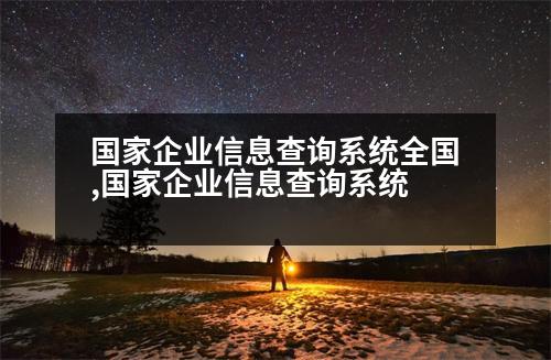 國家企業(yè)信息查詢系統(tǒng)全國,國家企業(yè)信息查詢系統(tǒng)