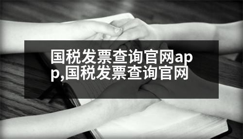 國稅發(fā)票查詢官網(wǎng)app,國稅發(fā)票查詢官網(wǎng)