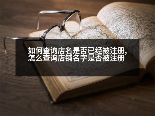 如何查詢店名是否已經(jīng)被注冊,怎么查詢店鋪名字是否被注冊