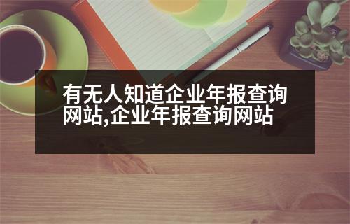 有無(wú)人知道企業(yè)年報(bào)查詢網(wǎng)站,企業(yè)年報(bào)查詢網(wǎng)站