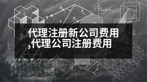 代理注冊新公司費用,代理公司注冊費用