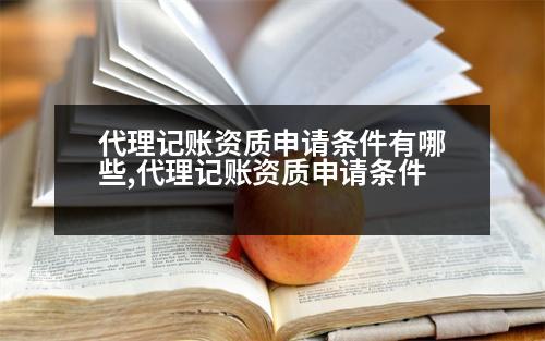 代理記賬資質(zhì)申請(qǐng)條件有哪些,代理記賬資質(zhì)申請(qǐng)條件