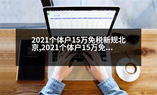 2021個(gè)體戶(hù)15萬(wàn)免稅新規(guī)北京,2021個(gè)體戶(hù)15萬(wàn)免稅新規(guī)