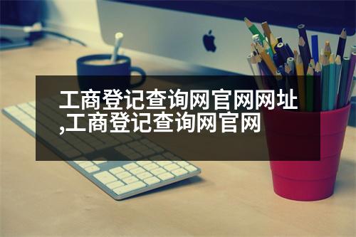 工商登記查詢網(wǎng)官網(wǎng)網(wǎng)址,工商登記查詢網(wǎng)官網(wǎng)