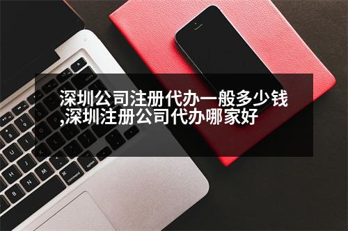 深圳公司注冊代辦一般多少錢,深圳注冊公司代辦哪家好