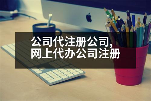 公司代注冊(cè)公司,網(wǎng)上代辦公司注冊(cè)