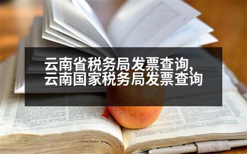 云南省稅務(wù)局發(fā)票查詢,云南國家稅務(wù)局發(fā)票查詢