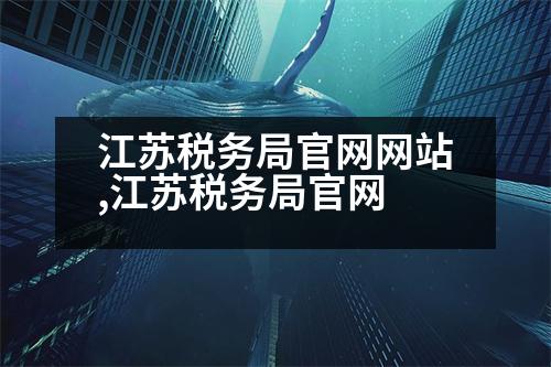 江蘇稅務(wù)局官網(wǎng)網(wǎng)站,江蘇稅務(wù)局官網(wǎng)