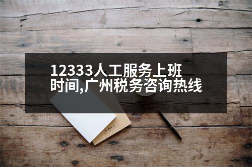 12333人工服務(wù)上班時(shí)間,廣州稅務(wù)咨詢熱線