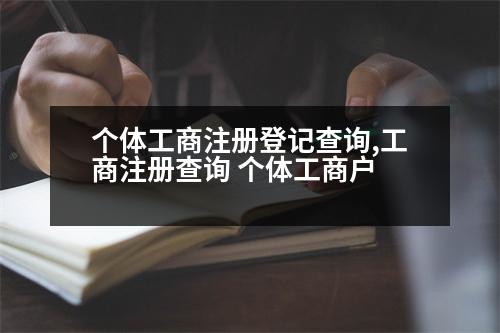 個(gè)體工商注冊(cè)登記查詢,工商注冊(cè)查詢 個(gè)體工商戶