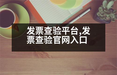 發(fā)票查驗(yàn)平臺,發(fā)票查驗(yàn)官網(wǎng)入口