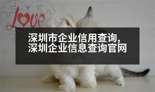 深圳市企業(yè)信用查詢,深圳企業(yè)信息查詢官網(wǎng)