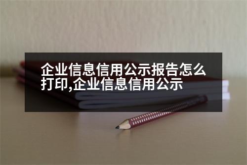 企業(yè)信息信用公示報告怎么打印,企業(yè)信息信用公示