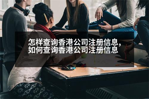 怎樣查詢香港公司注冊(cè)信息,如何查詢香港公司注冊(cè)信息