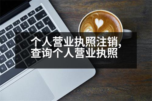 個人營業(yè)執(zhí)照注銷,查詢個人營業(yè)執(zhí)照