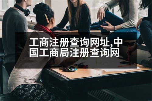 工商注冊查詢網(wǎng)址,中國工商局注冊查詢網(wǎng)