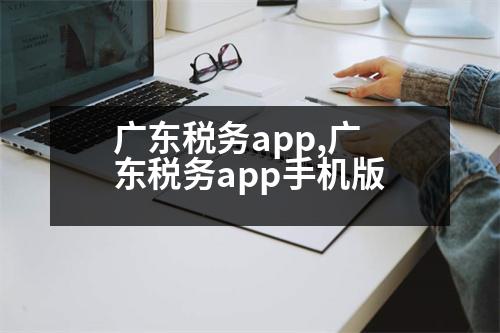 廣東稅務(wù)app,廣東稅務(wù)app手機版