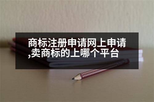 商標(biāo)注冊(cè)申請(qǐng)網(wǎng)上申請(qǐng),賣商標(biāo)的上哪個(gè)平臺(tái)