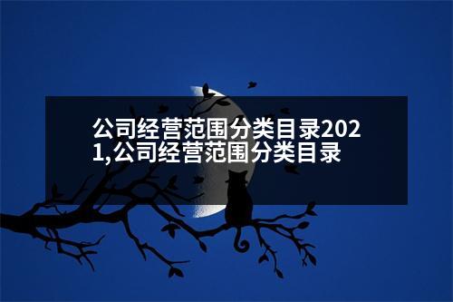 公司經(jīng)營范圍分類目錄2021,公司經(jīng)營范圍分類目錄