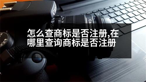 怎么查商標是否注冊,在哪里查詢商標是否注冊