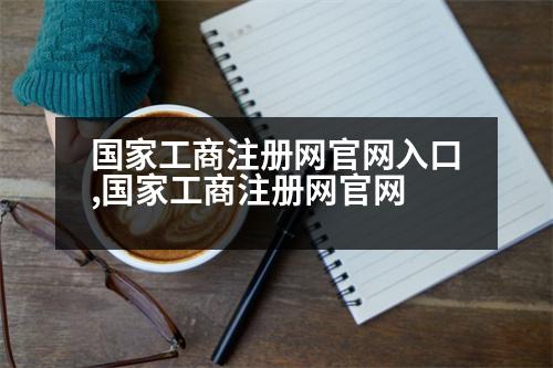 國家工商注冊網(wǎng)官網(wǎng)入口,國家工商注冊網(wǎng)官網(wǎng)