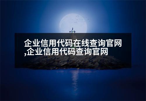 企業(yè)信用代碼在線查詢官網(wǎng),企業(yè)信用代碼查詢官網(wǎng)