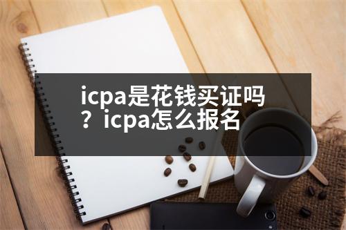 icpa是花錢買證嗎？icpa怎么報(bào)名